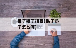 果子熟了拼音(果子熟了怎么写)