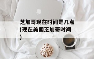 芝加哥现在时间是几点(现在美国芝加哥时间)