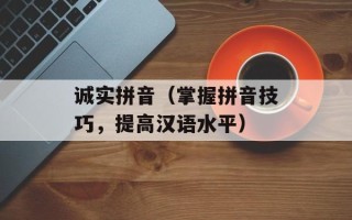 诚实拼音（掌握拼音技巧，提高汉语水平）