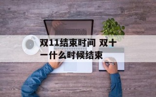 双11结束时间 双十一什么时候结束