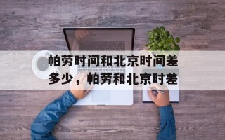 帕劳时间和北京时间差多少，帕劳和北京时差