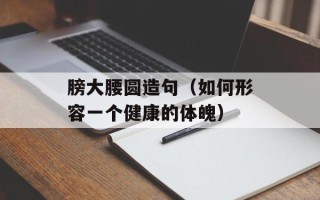 膀大腰圆造句（如何形容一个健康的体魄）