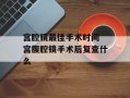 宫腔镜最佳手术时间 宫腹腔镜手术后复查什么