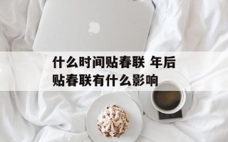 什么时间贴春联 年后贴春联有什么影响