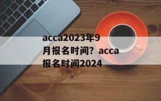 acca2023年9月报名时间？acca报名时间2024
