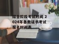 综合阶段考试时间 2024年各类证书考试报名时间表