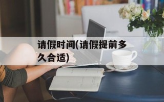 请假时间(请假提前多久合适)