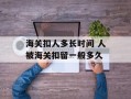 海关扣人多长时间 人被海关扣留一般多久