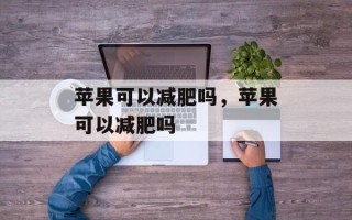 苹果可以减肥吗，苹果可以减肥吗