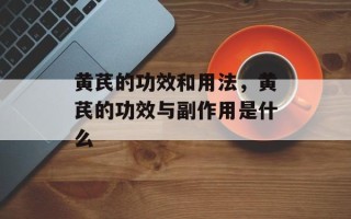 黄芪的功效和用法，黄芪的功效与副作用是什么
