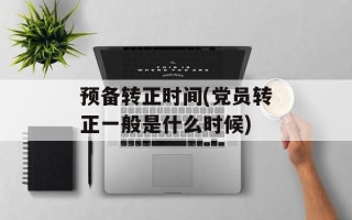 预备转正时间(党员转正一般是什么时候)
