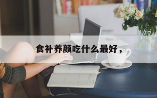 食补养颜吃什么最好，