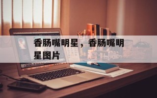 香肠嘴明星，香肠嘴明星图片