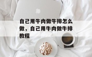 自己用牛肉做牛排怎么做，自己用牛肉做牛排教程