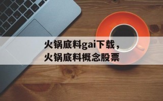 火锅底料gai下载，火锅底料概念股票