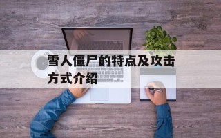 雪人僵尸的特点及攻击方式介绍