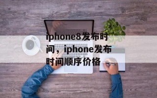 iphone8发布时间，iphone发布时间顺序价格