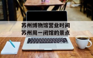 苏州博物馆营业时间 苏州周一闭馆的景点