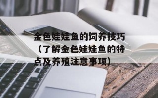 金色娃娃鱼的饲养技巧（了解金色娃娃鱼的特点及养殖注意事项）