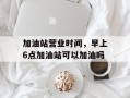 加油站营业时间，早上6点加油站可以加油吗