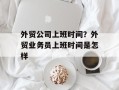 外贸公司上班时间？外贸业务员上班时间是怎样