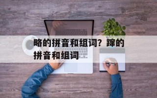 略的拼音和组词？蹿的拼音和组词