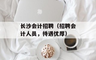 长沙会计招聘（招聘会计人员，待遇优厚）