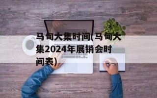 马甸大集时间(马甸大集2024年展销会时间表)