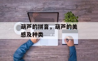 葫芦的拼音，葫芦的美感及种类