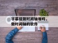 字幕组做时间轴难吗，做时间轴的软件
