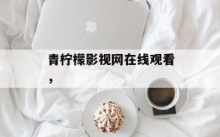 青柠檬影视网在线观看，
