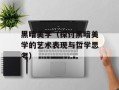 黑暗美学（探讨黑暗美学的艺术表现与哲学思考）