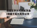 拔罐后多长时间能洗澡(拔罐之后几天可以洗澡)