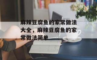 麻辣豆腐鱼的家常做法大全，麻辣豆腐鱼的家常做法简单