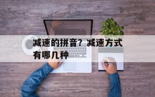 减速的拼音？减速方式有哪几种
