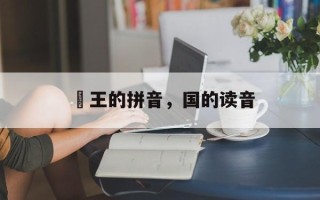 囯王的拼音，国的读音
