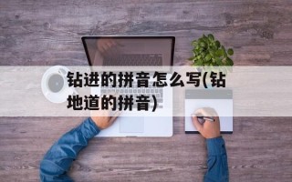 钻进的拼音怎么写(钻地道的拼音)