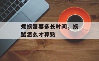 煮螃蟹要多长时间，螃蟹怎么才算熟