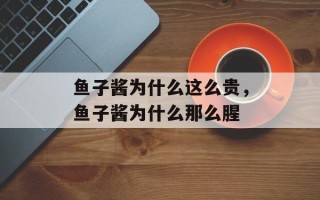 鱼子酱为什么这么贵，鱼子酱为什么那么腥
