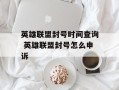 英雄联盟封号时间查询 英雄联盟封号怎么申诉