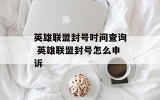 英雄联盟封号时间查询 英雄联盟封号怎么申诉