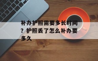 补办护照需要多长时间？护照丢了怎么补办要多久