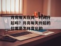 月亮每天在同一时间升起吗？月亮每天升起的位置是怎样变化的
