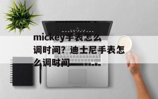 mickey手表怎么调时间？迪士尼手表怎么调时间