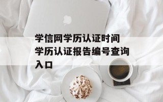 学信网学历认证时间 学历认证报告编号查询入口