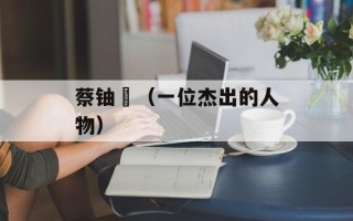 蔡铀勍（一位杰出的人物）