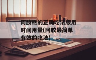 阿胶糕的正确吃法服用时间用量(阿胶最简单有效的吃法)