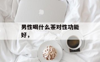 男性喝什么茶对性功能好，
