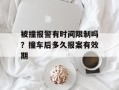 被撞报警有时间限制吗？撞车后多久报案有效期
