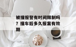 被撞报警有时间限制吗？撞车后多久报案有效期